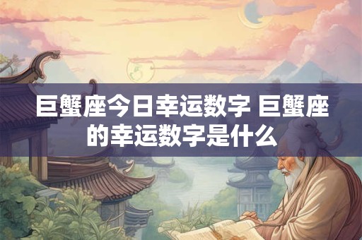 巨蟹座今日幸运数字 巨蟹座的幸运数字是什么