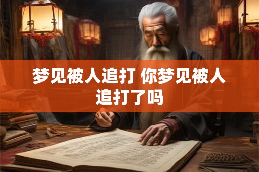 梦见被人追打 你梦见被人追打了吗