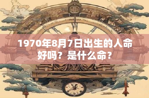 1970年8月7日出生的人命好吗？是什么命？