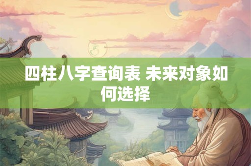 四柱八字查询表 未来对象如何选择