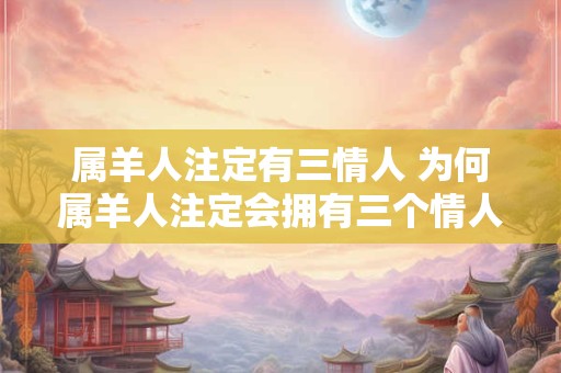 属羊人注定有三情人 为何属羊人注定会拥有三个情人