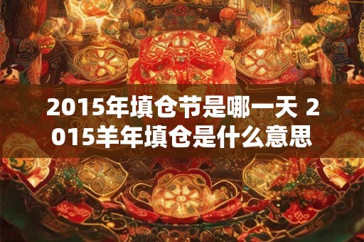 2015年填仓节是哪一天 2015羊年填仓是什么意思