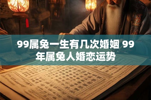 99属兔一生有几次婚姻 99年属兔人婚恋运势