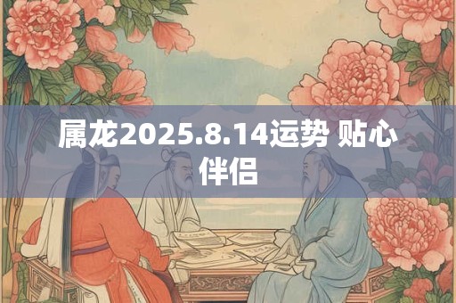 属龙2025.8.14运势 贴心伴侣