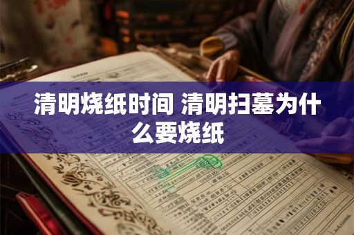 清明烧纸时间 清明扫墓为什么要烧纸