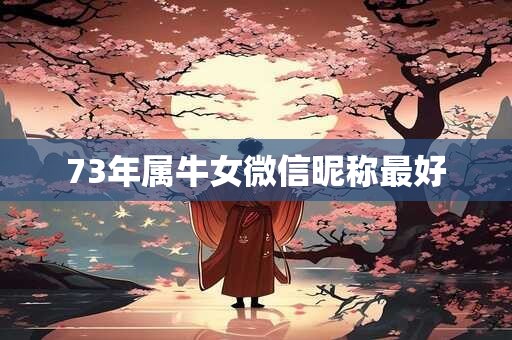 73年属牛女微信昵称最好