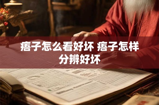 痦子怎么看好坏 痦子怎样分辨好坏
