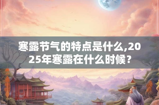 寒露节气的特点是什么,2025年寒露在什么时候？