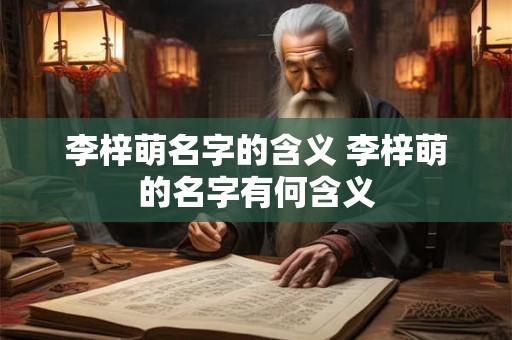 李梓萌名字的含义 李梓萌的名字有何含义