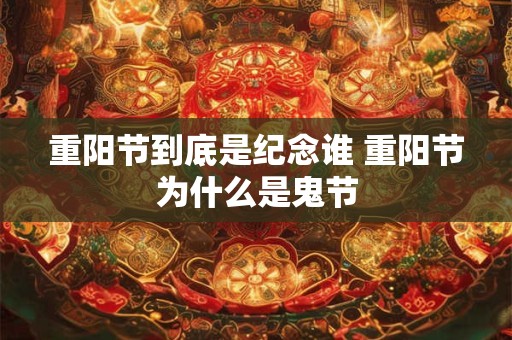 重阳节到底是纪念谁 重阳节为什么是鬼节