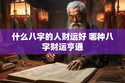 什么八字的人财运好 哪种八字财运亨通