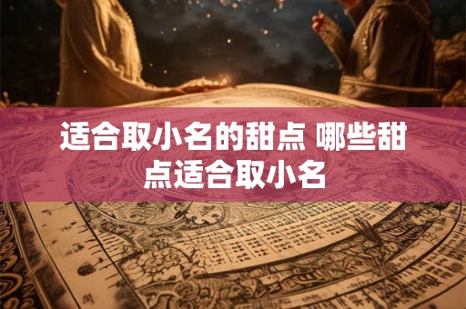 适合取小名的甜点 哪些甜点适合取小名