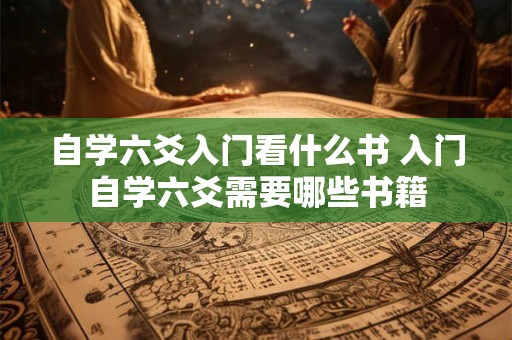 自学六爻入门看什么书 入门自学六爻需要哪些书籍