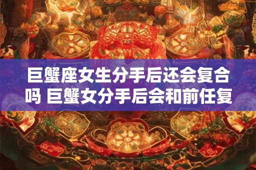 巨蟹座女生分手后还会复合吗 巨蟹女分手后会和前任复合吗