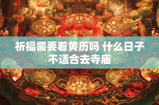 祈福需要看黄历吗 什么日子不适合去寺庙