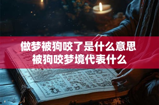 做梦被狗咬了是什么意思 被狗咬梦境代表什么