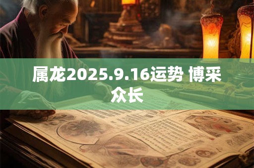 属龙2025.9.16运势 博采众长