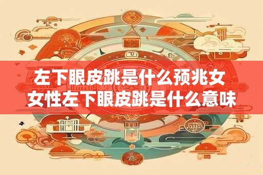 左下眼皮跳是什么预兆女 女性左下眼皮跳是什么意味