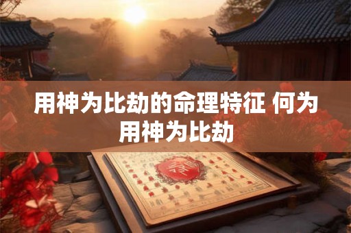 用神为比劫的命理特征 何为用神为比劫
