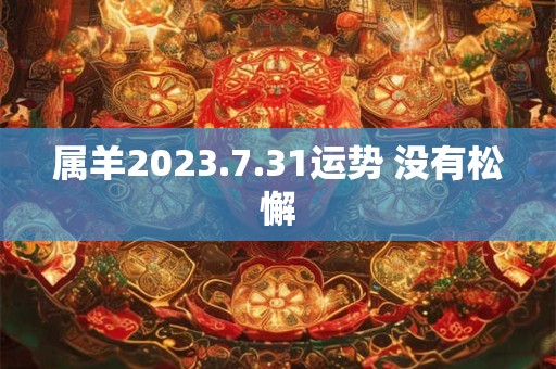 属羊2023.7.31运势 没有松懈