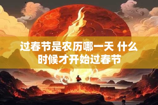 过春节是农历哪一天 什么时候才开始过春节