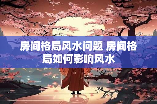 房间格局风水问题 房间格局如何影响风水