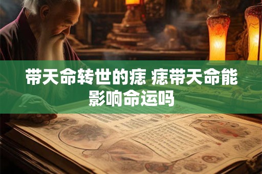 带天命转世的痣 痣带天命能影响命运吗