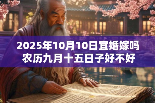 2025年10月10日宜婚嫁吗 农历九月十五日子好不好