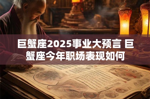 巨蟹座2025事业大预言 巨蟹座今年职场表现如何