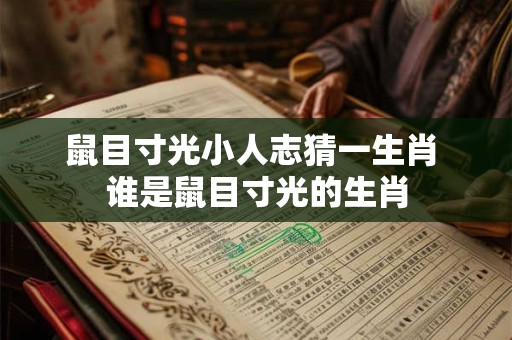 鼠目寸光小人志猜一生肖 谁是鼠目寸光的生肖