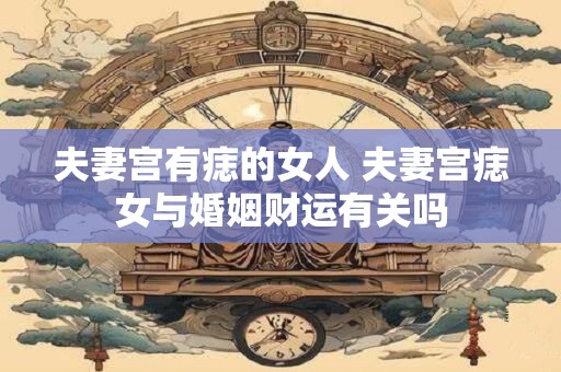 夫妻宫有痣的女人 夫妻宫痣女与婚姻财运有关吗