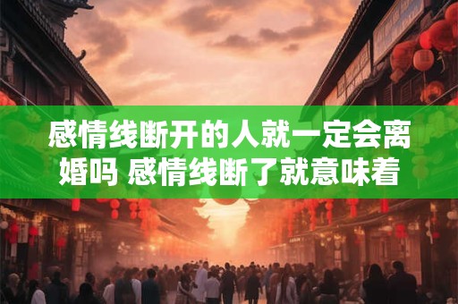 感情线断开的人就一定会离婚吗 感情线断了就意味着离婚吗
