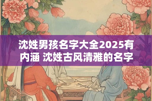 沈姓男孩名字大全2025有内涵 沈姓古风清雅的名字