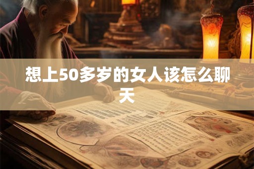 想上50多岁的女人该怎么聊天