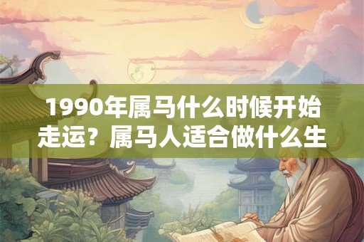 1990年属马什么时候开始走运？属马人适合做什么生意？