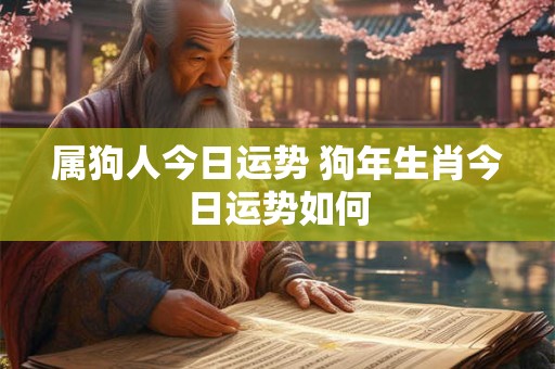 属狗人今日运势 狗年生肖今日运势如何