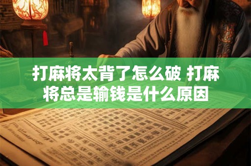 打麻将太背了怎么破 打麻将总是输钱是什么原因