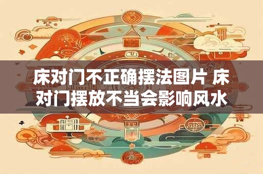 床对门不正确摆法图片 床对门摆放不当会影响风水 床对门不正确摆法图片 床对门摆放不当会影响风水