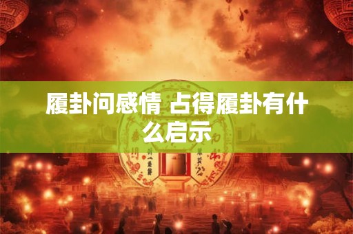 履卦问感情 占得履卦有什么启示