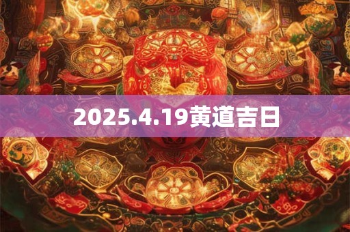 2025.4.19黄道吉日