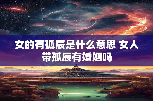 女的有孤辰是什么意思 女人带孤辰有婚姻吗