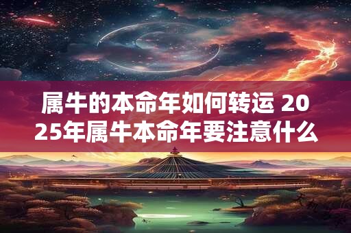 属牛的本命年如何转运 2025年属牛本命年要注意什么