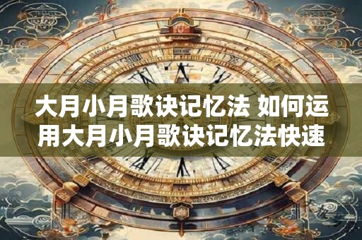 大月小月歌诀记忆法 如何运用大月小月歌诀记忆法快速记住月份天数