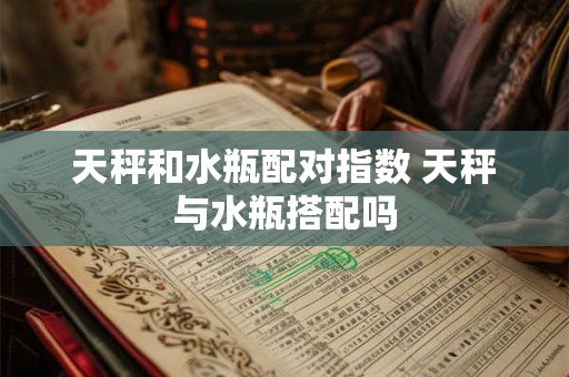 天秤和水瓶配对指数 天秤与水瓶搭配吗