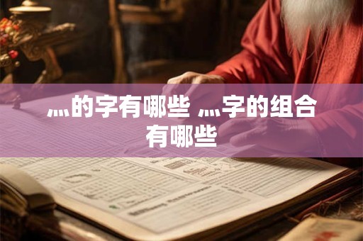 灬的字有哪些 灬字的组合有哪些