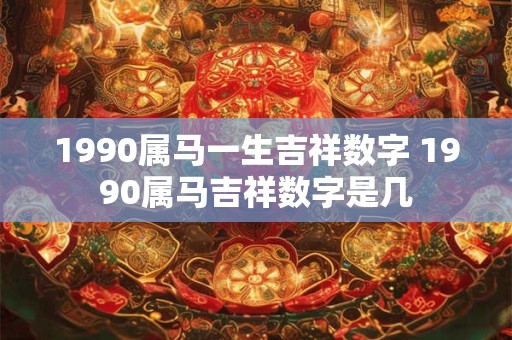 1990属马一生吉祥数字 1990属马吉祥数字是几