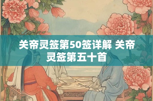 关帝灵签第50签详解 关帝灵签第五十首