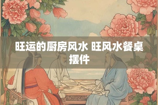 旺运的厨房风水 旺风水餐桌摆件