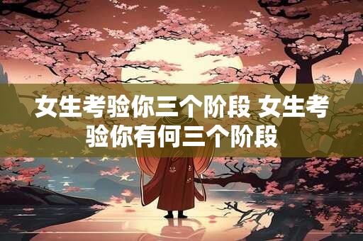 女生考验你三个阶段 女生考验你有何三个阶段