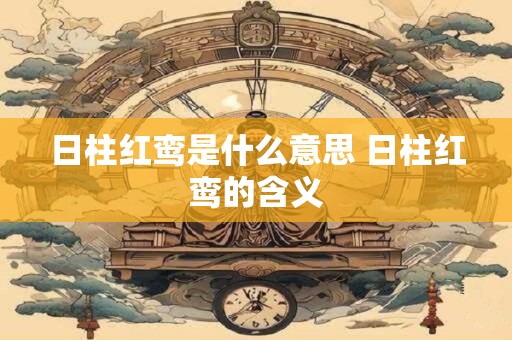 日柱红鸾是什么意思 日柱红鸾的含义